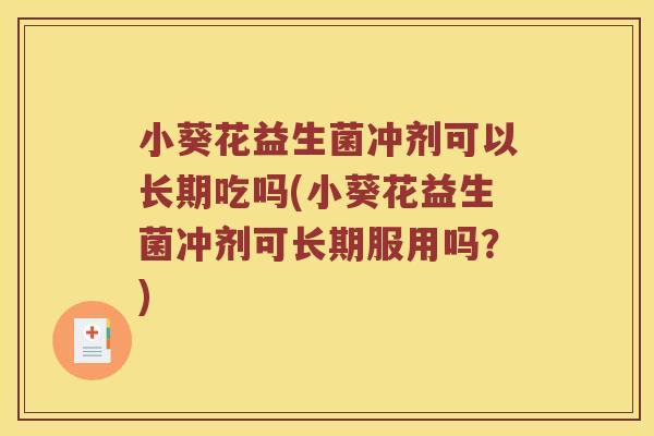 小葵花益生菌冲剂可以长期吃吗(小葵花益生菌冲剂可长期服用吗?) 小葵花益生菌冲剂可以长期吃吗(小葵花益生菌冲剂可长期服用吗?)
