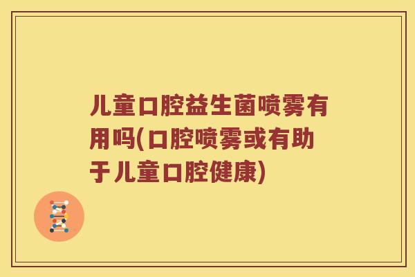 儿童口腔益生菌喷雾有用吗(口腔喷雾或有助于儿童口腔健康)