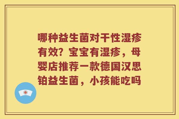 哪种益生菌对干性湿疹有效？宝宝有湿疹，母婴店推荐一款德国汉思铂益生菌，小孩能吃吗