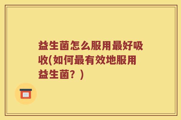 益生菌怎么服用好吸收(如何有效地服用益生菌？)