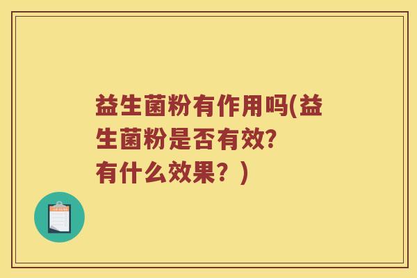 益生菌粉有作用吗(益生菌粉是否有效？  有什么效果？)