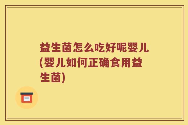 益生菌怎么吃好呢婴儿(婴儿如何正确食用益生菌) 益生菌怎么吃好呢婴儿(婴儿如何正确食用益生菌)