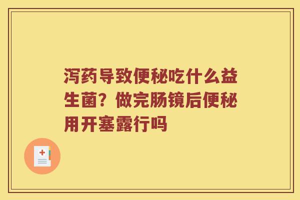 泻药导致吃什么益生菌?做完肠镜后用开塞露行吗 泻药导致吃什么益生菌?做完肠镜后用开塞露行吗