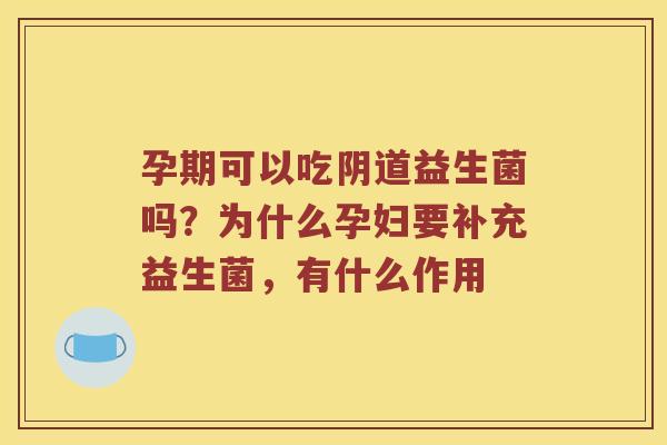 孕期可以吃阴道益生菌吗？为什么孕妇要补充益生菌，有什么作用