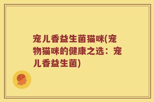 宠儿香益生菌猫咪(宠物猫咪的健康之选:宠儿香益生菌) 宠儿香益生菌猫咪(宠物猫咪的健康之选:宠儿香益生菌)