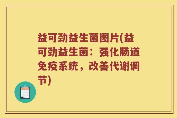 益可劲益生菌图片(益可劲益生菌:强化肠道系统,改善代谢调节) 益可劲益生菌图片(益可劲益生菌:强化肠道系统,改善代谢调节)
