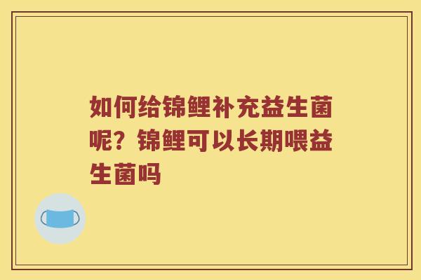 如何给锦鲤补充益生菌呢？锦鲤可以长期喂益生菌吗