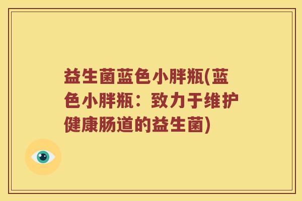 益生菌蓝色小胖瓶(蓝色小胖瓶：致力于维护健康肠道的益生菌)