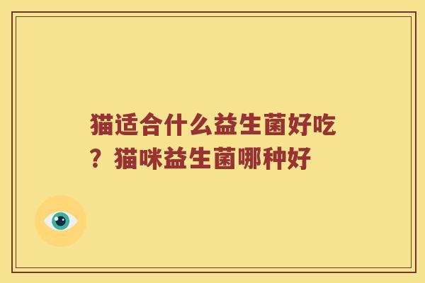 猫适合什么益生菌好吃？猫咪益生菌哪种好