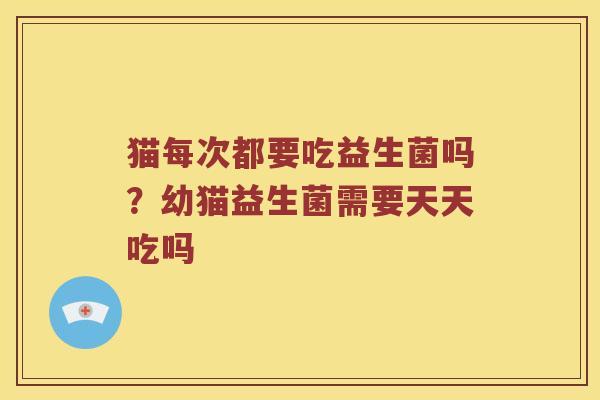 猫每次都要吃益生菌吗？幼猫益生菌需要天天吃吗