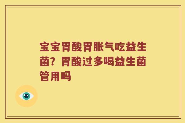 宝宝胃酸胃胀气吃益生菌？胃酸过多喝益生菌管用吗