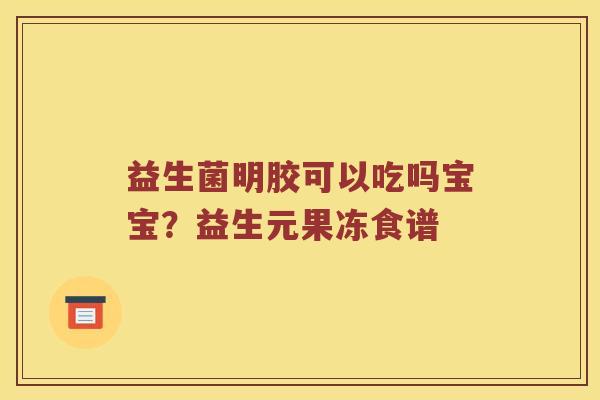 益生菌明胶可以吃吗宝宝？益生元果冻食谱