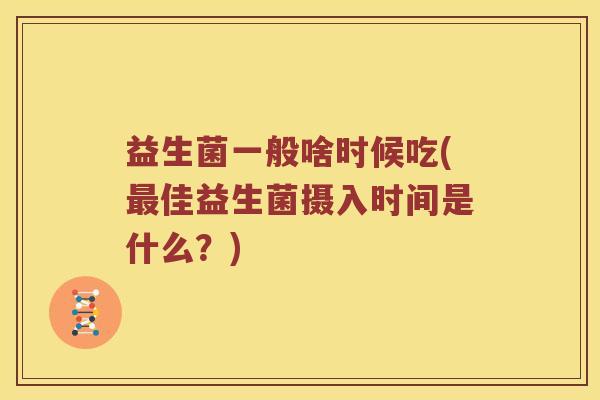 益生菌一般啥时候吃(最佳益生菌摄入时间是什么？)