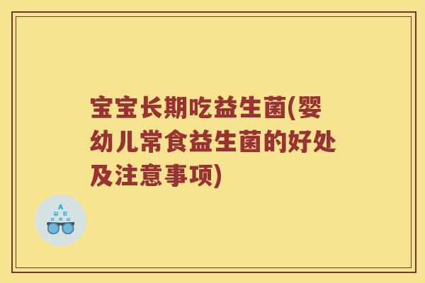 宝宝长期吃益生菌(婴幼儿常食益生菌的好处及注意事项)