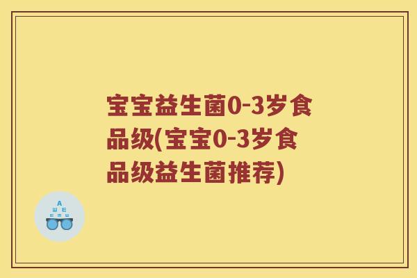 宝宝益生菌0-3岁食品级(宝宝0-3岁食品级益生菌推荐) 宝宝益生菌0-3岁食品级(宝宝0-3岁食品级益生菌推荐)