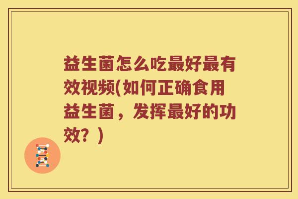 益生菌怎么吃好有效视频(如何正确食用益生菌，发挥好的功效？)