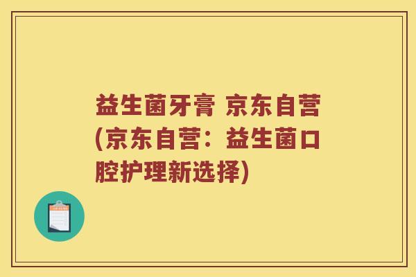 益生菌牙膏 京东自营(京东自营:益生菌口腔护理新选择) 益生菌牙膏 京东自营(京东自营:益生菌口腔护理新选择)