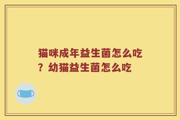 猫咪成年益生菌怎么吃？幼猫益生菌怎么吃