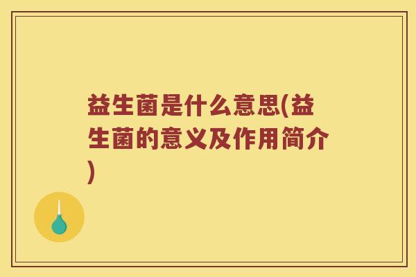 益生菌是什么意思(益生菌的意义及作用简介)
