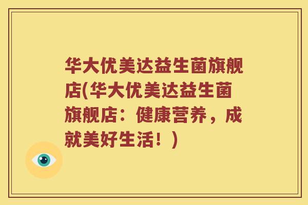 华大优美达益生菌旗舰店(华大优美达益生菌旗舰店：健康营养，成就美好生活！)
