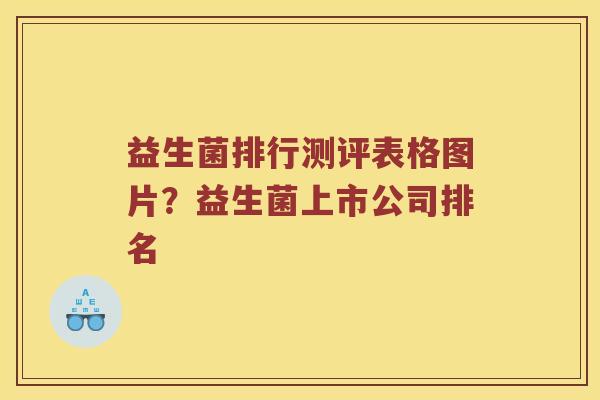 益生菌排行测评表格图片?益生菌上市公司排名 益生菌排行测评表格图片?益生菌上市公司排名