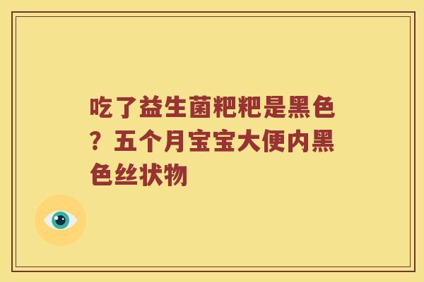 吃了益生菌粑粑是黑色？五个月宝宝大便内黑色丝状物