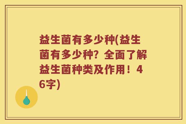 益生菌有多少种(益生菌有多少种？全面了解益生菌种类及作用！46字)