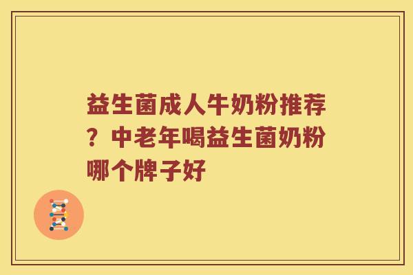 益生菌成人牛奶粉推荐？中老年喝益生菌奶粉哪个牌子好