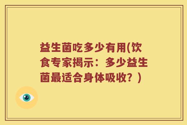 益生菌吃多少有用(饮食专家揭示：多少益生菌最适合身体吸收？)