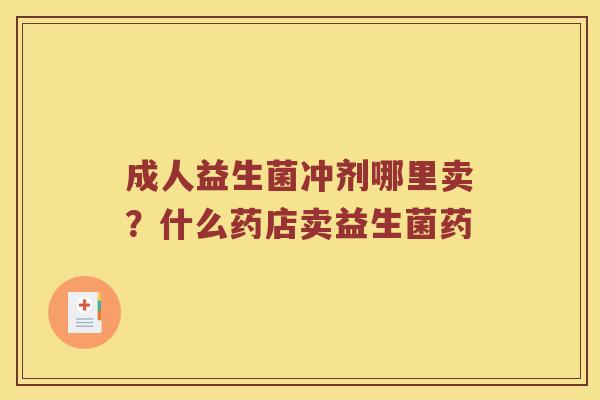 成人益生菌冲剂哪里卖？什么药店卖益生菌药