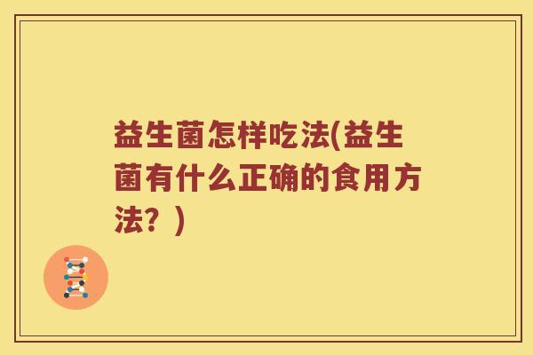 益生菌怎样吃法(益生菌有什么正确的食用方法？)