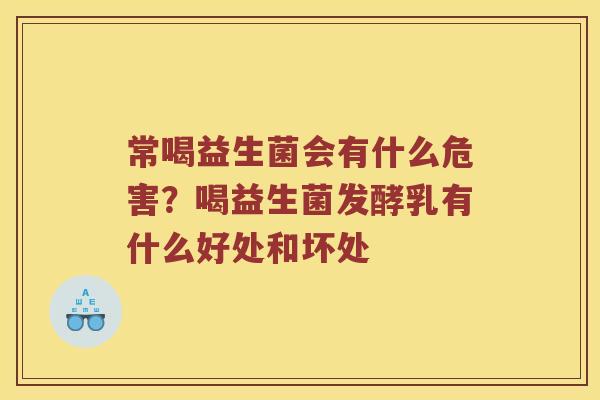 常喝益生菌会有什么危害？喝益生菌发酵乳有什么好处和坏处
