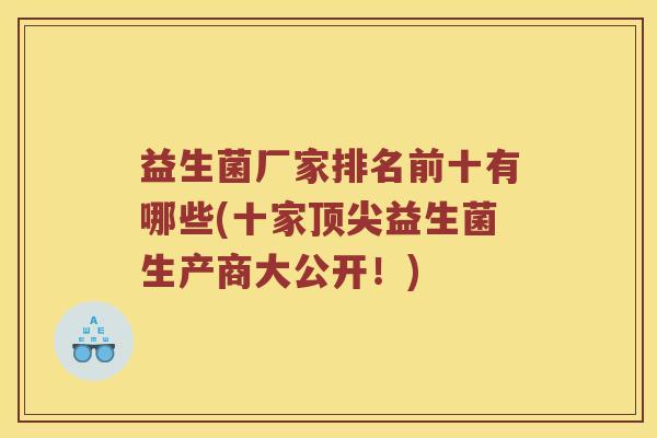 益生菌厂家排名前十有哪些(十家顶尖益生菌生产商大公开！)