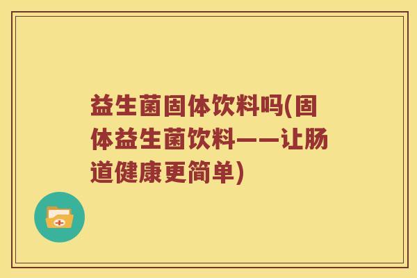 益生菌固体饮料吗(固体益生菌饮料——让肠道健康更简单)