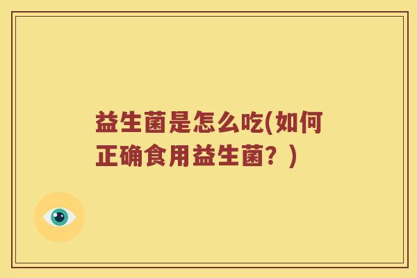 益生菌是怎么吃(如何正确食用益生菌？)
