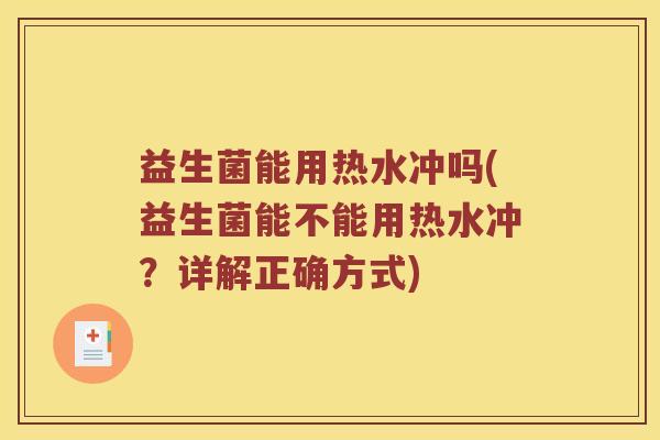 益生菌能用热水冲吗(益生菌能不能用热水冲?详解正确方式) 益生菌能用热水冲吗(益生菌能不能用热水冲?详解正确方式)
