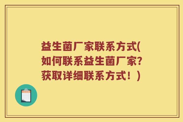 益生菌厂家联系方式(如何联系益生菌厂家?获取详细联系方式!) 益生菌厂家联系方式(如何联系益生菌厂家?获取详细联系方式!)