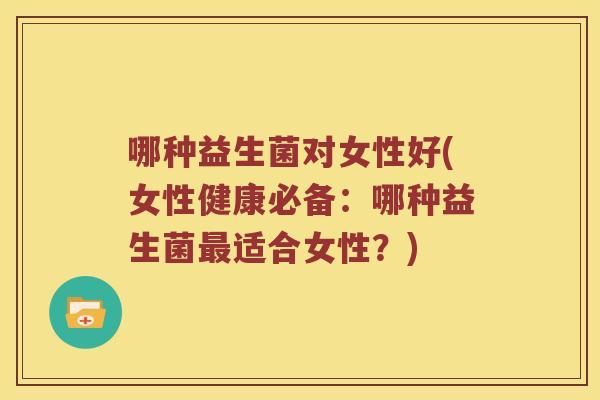 哪种益生菌对女性好(女性健康必备：哪种益生菌最适合女性？)