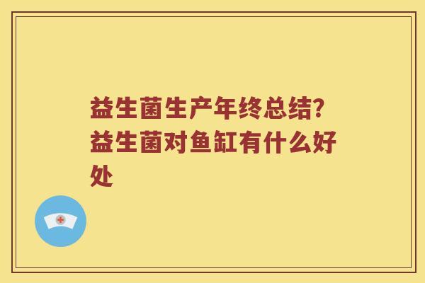 益生菌生产年终总结？益生菌对鱼缸有什么好处
