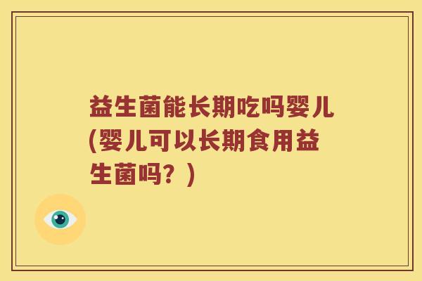 益生菌能长期吃吗婴儿(婴儿可以长期食用益生菌吗？)