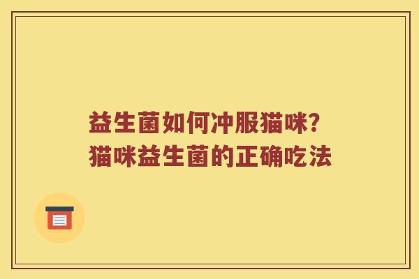 益生菌如何冲服猫咪？猫咪益生菌的正确吃法