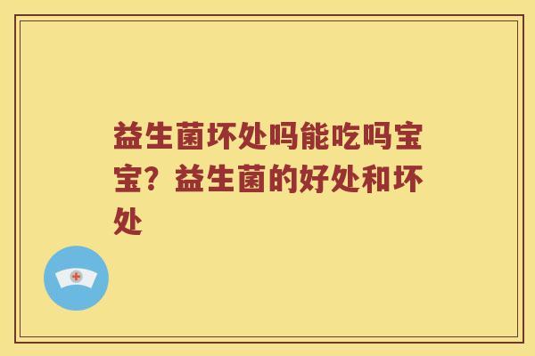 益生菌坏处吗能吃吗宝宝？益生菌的好处和坏处