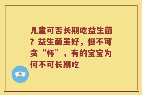 儿童可否长期吃益生菌?益生菌虽好,但不可贪“杯”,有的宝宝为何不可长期吃 儿童可否长期吃益生菌?益生菌虽好,但不可贪“杯”,有的宝宝为何不可长期吃