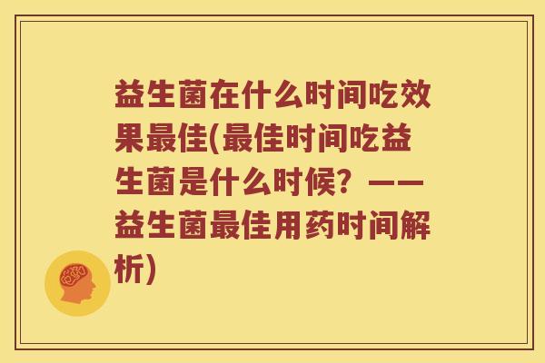 益生菌在什么时间吃效果佳(佳时间吃益生菌是什么时候?——益生菌佳用药时间解析) 益生菌在什么时间吃效果佳(佳时间吃益生菌是什么时候?——益生菌佳用药时间解析)