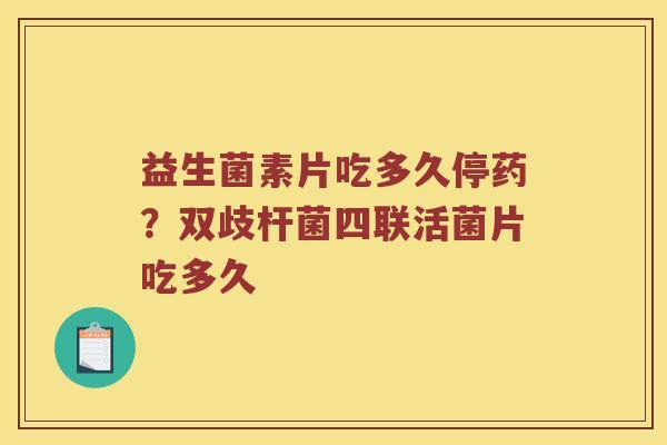 益生菌素片吃多久停药？双歧杆菌四联活菌片吃多久