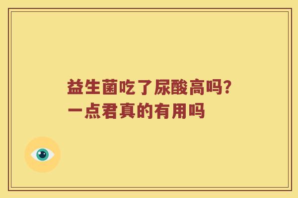 益生菌吃了尿酸高吗？一点君真的有用吗