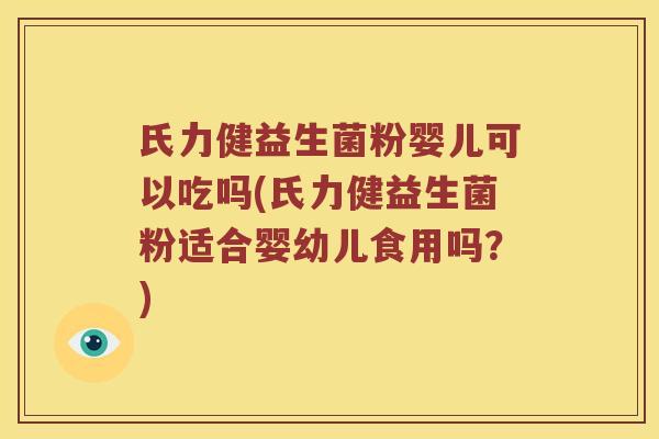 氏力健益生菌粉婴儿可以吃吗(氏力健益生菌粉适合婴幼儿食用吗？)