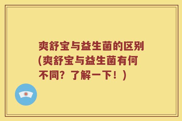 爽舒宝与益生菌的区别(爽舒宝与益生菌有何不同？了解一下！)