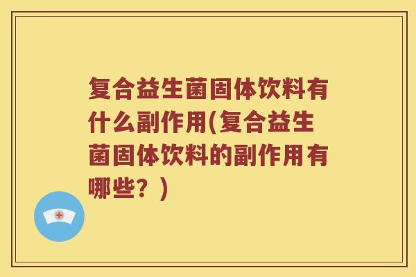 复合益生菌固体饮料有什么副作用(复合益生菌固体饮料的副作用有哪些？)
