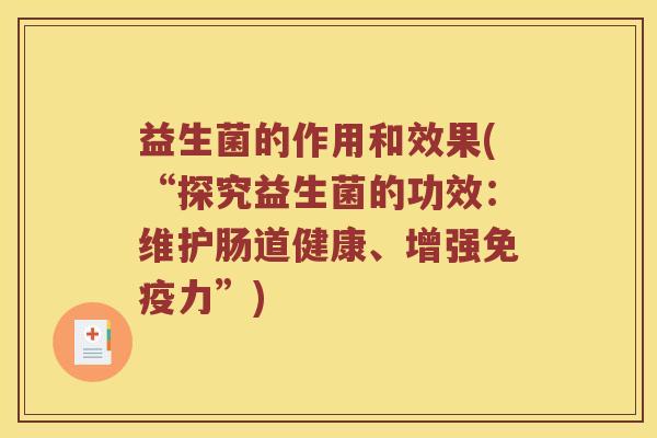 益生菌的作用和效果(“探究益生菌的功效:维护肠道健康、增强力”) 益生菌的作用和效果(“探究益生菌的功效:维护肠道健康、增强力”)